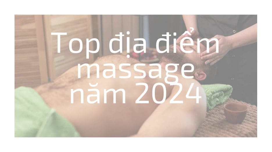 Top địa điểm massage 2024 giá rẻ chất lượng TP.HCM